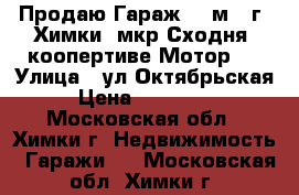 Продаю Гараж 24 м2, г. Химки, мкр.Сходня, коопертиве Мотор-5 › Улица ­ ул.Октябрьская › Цена ­ 650 000 - Московская обл., Химки г. Недвижимость » Гаражи   . Московская обл.,Химки г.